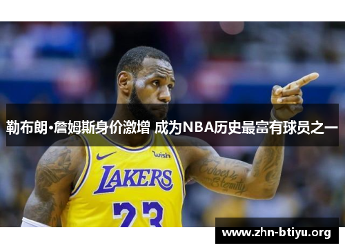 勒布朗·詹姆斯身价激增 成为NBA历史最富有球员之一