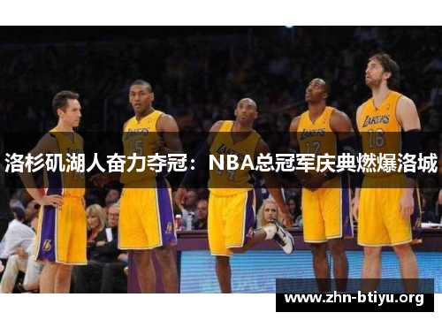 洛杉矶湖人奋力夺冠：NBA总冠军庆典燃爆洛城