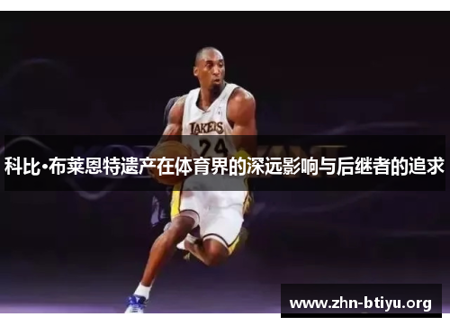 科比·布莱恩特遗产在体育界的深远影响与后继者的追求