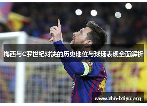 梅西与C罗世纪对决的历史地位与球场表现全面解析
