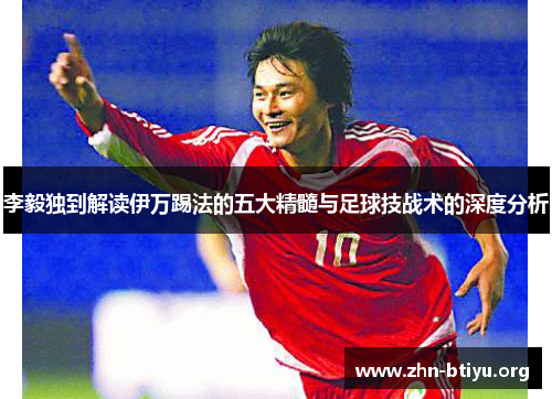 李毅独到解读伊万踢法的五大精髓与足球技战术的深度分析