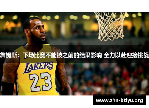 詹姆斯：下场比赛不能被之前的结果影响 全力以赴迎接挑战