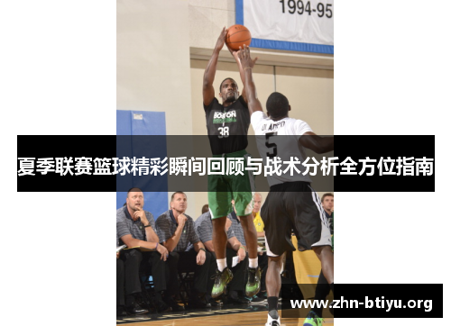夏季联赛篮球精彩瞬间回顾与战术分析全方位指南