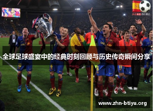 全球足球盛宴中的经典时刻回顾与历史传奇瞬间分享