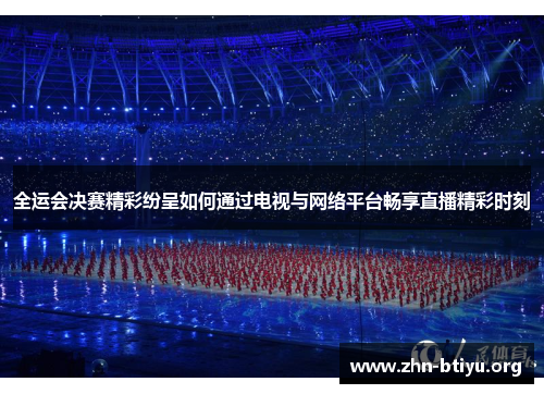 全运会决赛精彩纷呈如何通过电视与网络平台畅享直播精彩时刻