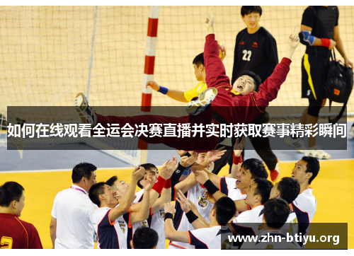 如何在线观看全运会决赛直播并实时获取赛事精彩瞬间
