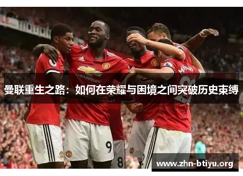 曼联重生之路：如何在荣耀与困境之间突破历史束缚
