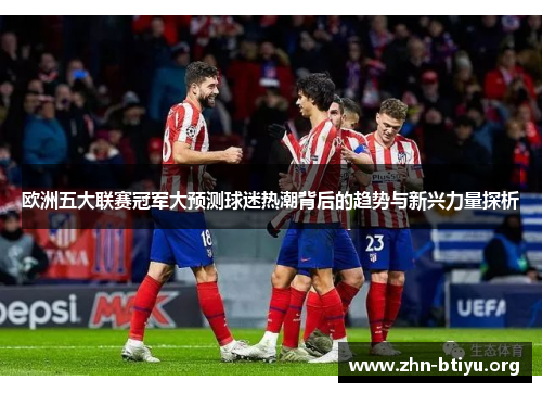 欧洲五大联赛冠军大预测球迷热潮背后的趋势与新兴力量探析