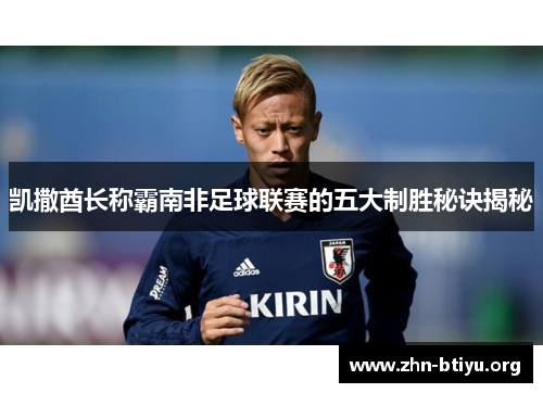 凯撒酋长称霸南非足球联赛的五大制胜秘诀揭秘
