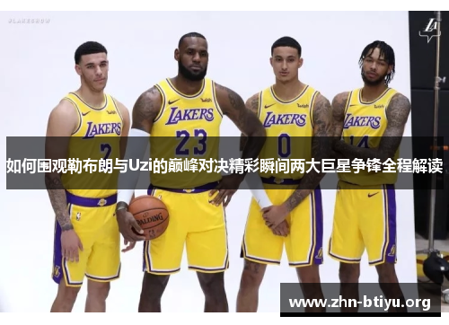 如何围观勒布朗与Uzi的巅峰对决精彩瞬间两大巨星争锋全程解读