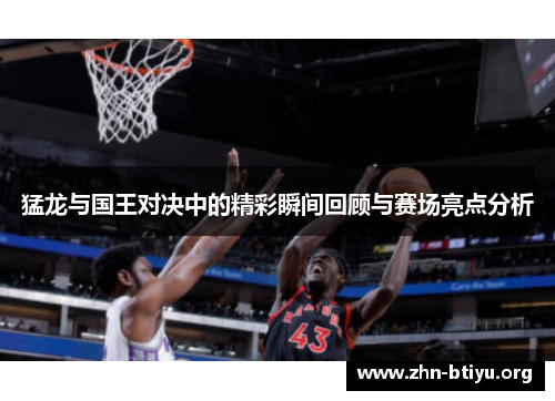 猛龙与国王对决中的精彩瞬间回顾与赛场亮点分析