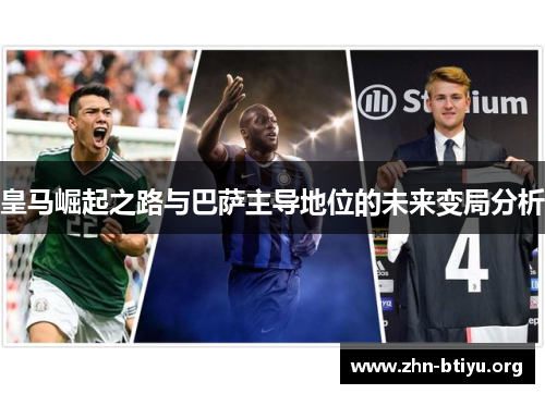 皇马崛起之路与巴萨主导地位的未来变局分析