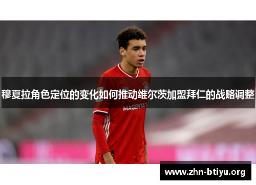 穆夏拉角色定位的变化如何推动维尔茨加盟拜仁的战略调整