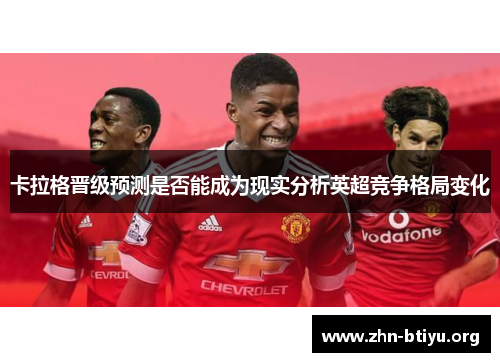 卡拉格晋级预测是否能成为现实分析英超竞争格局变化