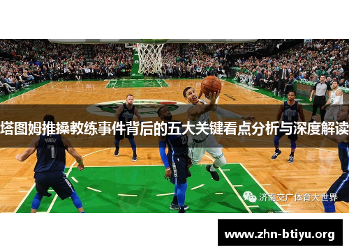 塔图姆推搡教练事件背后的五大关键看点分析与深度解读