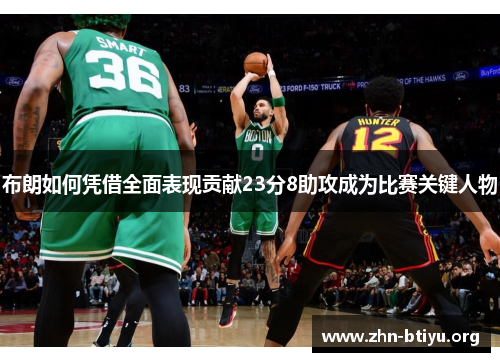 布朗如何凭借全面表现贡献23分8助攻成为比赛关键人物
