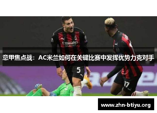 意甲焦点战：AC米兰如何在关键比赛中发挥优势力克对手