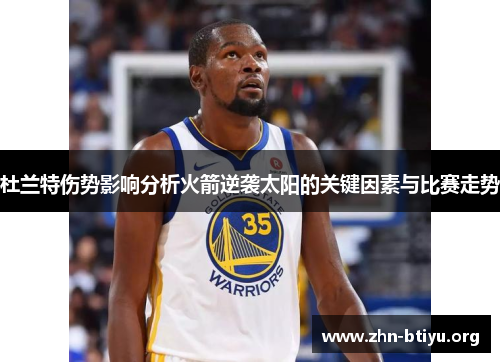 杜兰特伤势影响分析火箭逆袭太阳的关键因素与比赛走势