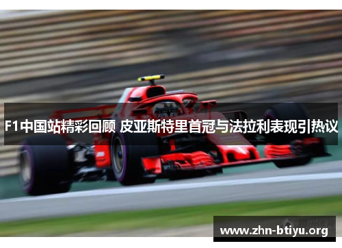 F1中国站精彩回顾 皮亚斯特里首冠与法拉利表现引热议