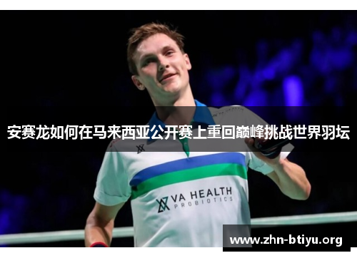 安赛龙如何在马来西亚公开赛上重回巅峰挑战世界羽坛