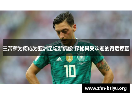 三笘薰为何成为亚洲足坛新偶像 探秘其受欢迎的背后原因
