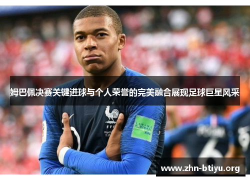 姆巴佩决赛关键进球与个人荣誉的完美融合展现足球巨星风采