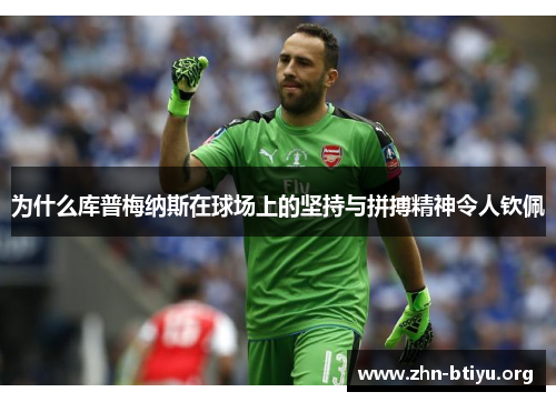 为什么库普梅纳斯在球场上的坚持与拼搏精神令人钦佩