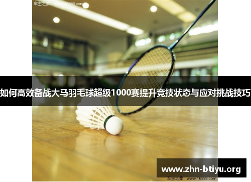 如何高效备战大马羽毛球超级1000赛提升竞技状态与应对挑战技巧