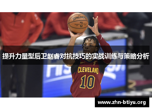 提升力量型后卫赵睿对抗技巧的实战训练与策略分析