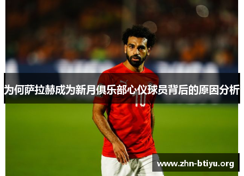 为何萨拉赫成为新月俱乐部心仪球员背后的原因分析