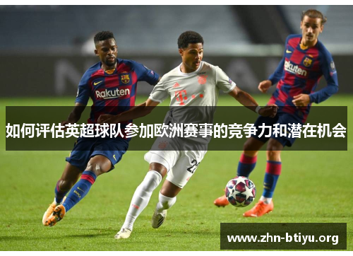 如何评估英超球队参加欧洲赛事的竞争力和潜在机会