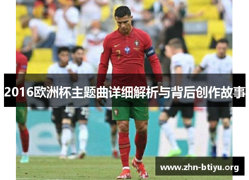 2016欧洲杯主题曲详细解析与背后创作故事