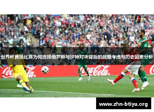 世界杯首场比赛为何选择俄罗斯与沙特对决背后的战略考虑与历史因素分析