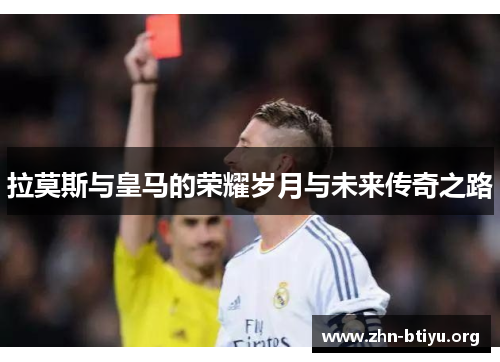 拉莫斯与皇马的荣耀岁月与未来传奇之路