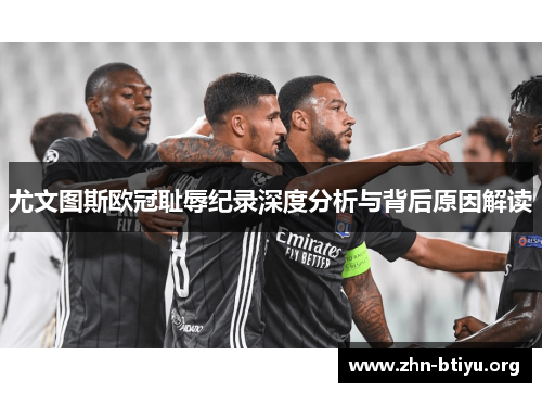 尤文图斯欧冠耻辱纪录深度分析与背后原因解读