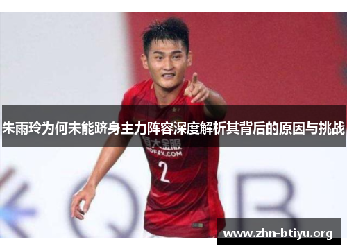 朱雨玲为何未能跻身主力阵容深度解析其背后的原因与挑战