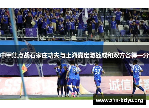 中甲焦点战石家庄功夫与上海嘉定激战成和双方各得一分
