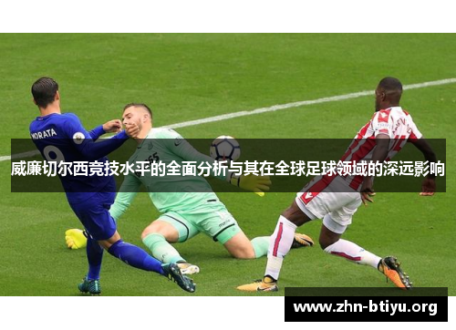 威廉切尔西竞技水平的全面分析与其在全球足球领域的深远影响