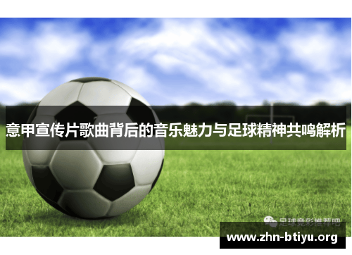 意甲宣传片歌曲背后的音乐魅力与足球精神共鸣解析