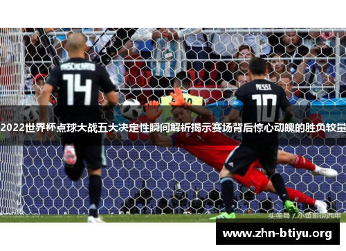 2022世界杯点球大战五大决定性瞬间解析揭示赛场背后惊心动魄的胜负较量