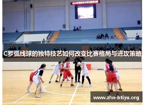 C罗弧线球的独特技艺如何改变比赛格局与进攻策略