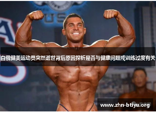 白俄健美运动员突然逝世背后原因探析是否与健康问题或训练过度有关