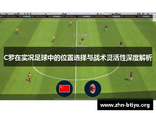 C罗在实况足球中的位置选择与战术灵活性深度解析