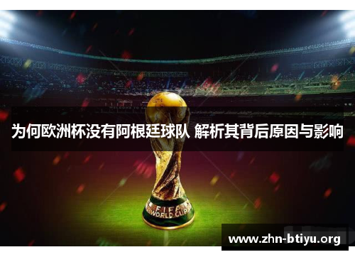 为何欧洲杯没有阿根廷球队 解析其背后原因与影响