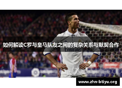 如何解读C罗与皇马队友之间的复杂关系与默契合作
