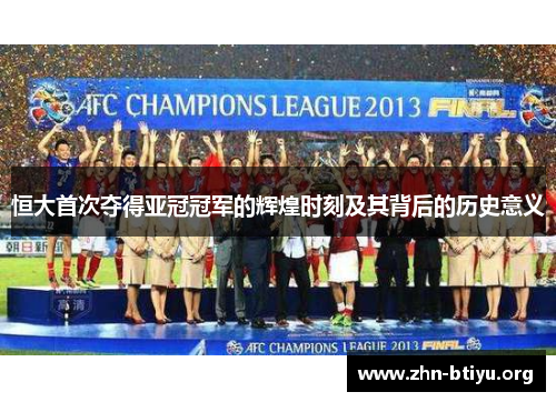 恒大首次夺得亚冠冠军的辉煌时刻及其背后的历史意义
