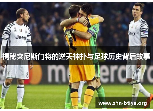 揭秘突尼斯门将的逆天神扑与足球历史背后故事