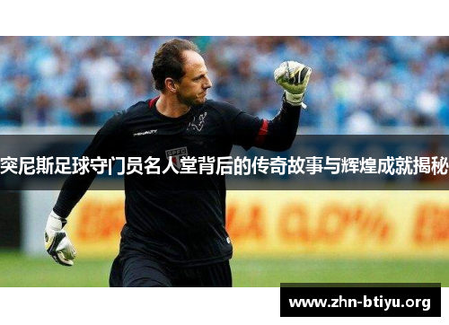 突尼斯足球守门员名人堂背后的传奇故事与辉煌成就揭秘