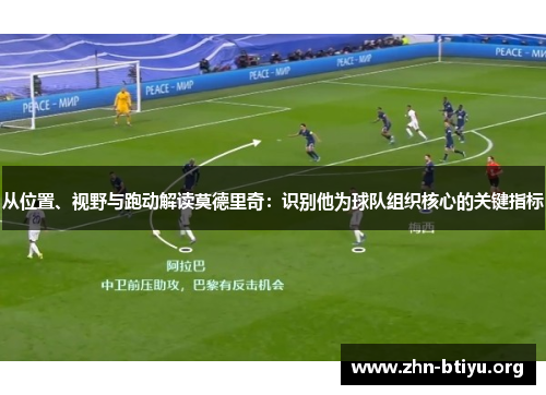 从位置、视野与跑动解读莫德里奇：识别他为球队组织核心的关键指标