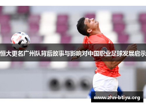 恒大更名广州队背后故事与影响对中国职业足球发展启示